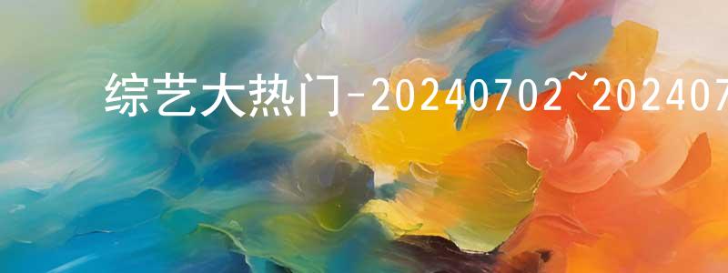 ﻿蔡伯元的动漫综艺大全,﻿综艺大热门-20240702~20240731迅雷下载_电影天堂